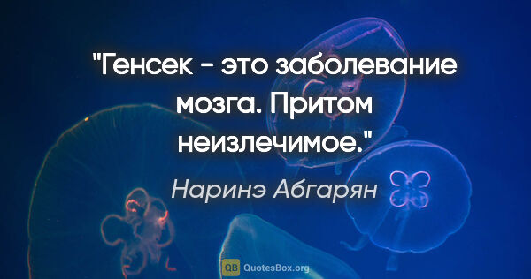 Наринэ Абгарян цитата: "Генсек - это заболевание мозга. Притом неизлечимое."