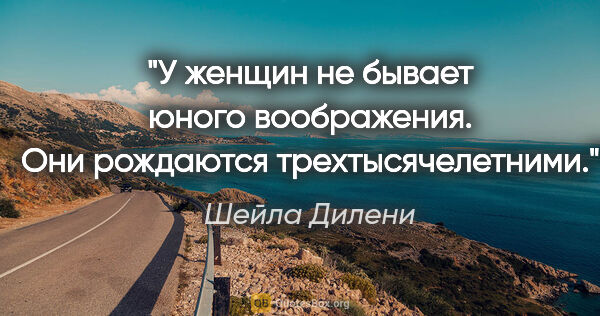 Шейла Дилени цитата: "У женщин не бывает юного воображения. Они рождаются..."