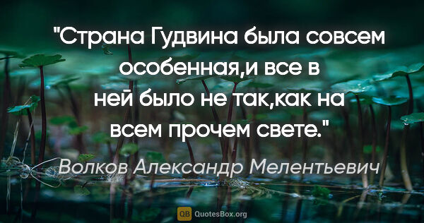Волков Александр Мелентьевич цитата: "Страна Гудвина была совсем особенная,и все в ней было не..."