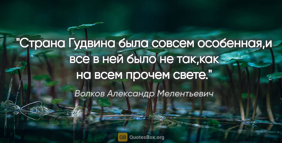 Волков Александр Мелентьевич цитата: "Страна Гудвина была совсем особенная,и все в ней было не..."
