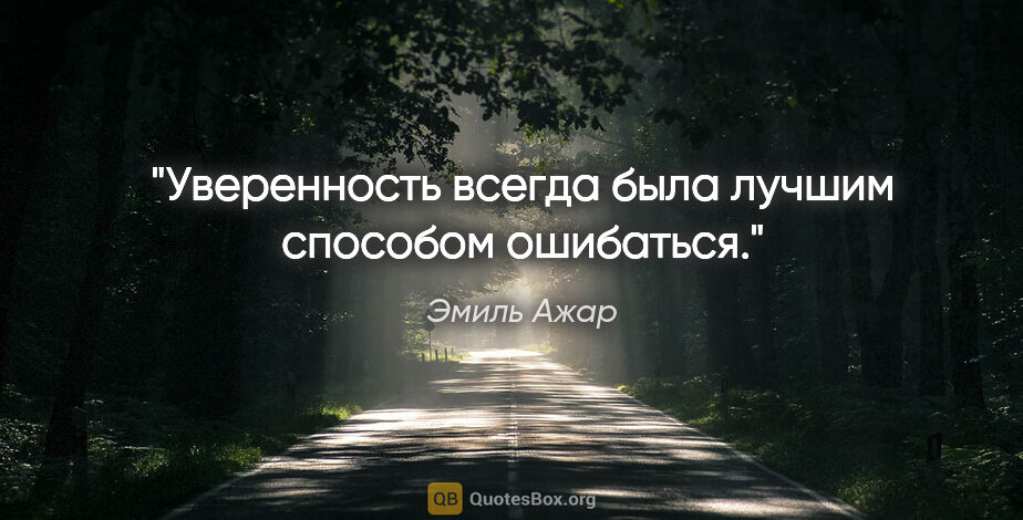 Эмиль Ажар цитата: "Уверенность всегда была лучшим способом ошибаться."