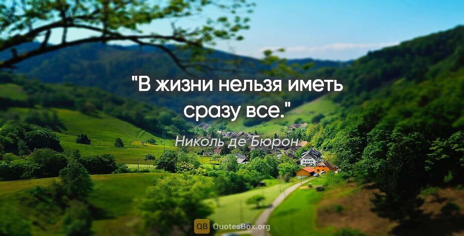 Николь де Бюрон цитата: "В жизни нельзя иметь сразу все."