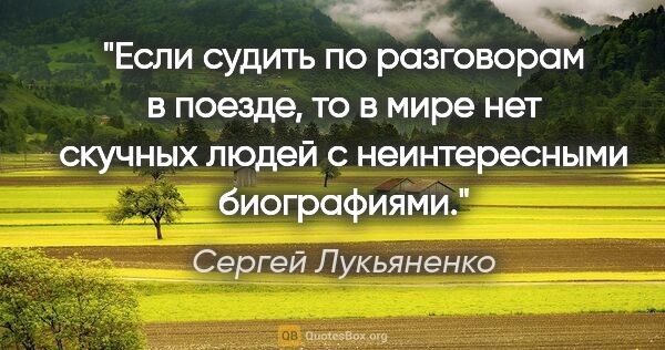 Сергей Лукьяненко цитата: "Если судить по разговорам в поезде, то в мире нет скучных..."