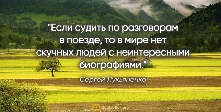 Сергей Лукьяненко цитата: "Если судить по разговорам в поезде, то в мире нет скучных..."