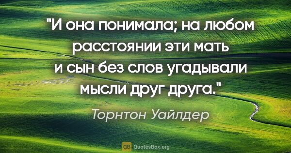 Торнтон Уайлдер цитата: "И она понимала; на любом расстоянии эти мать и сын без слов..."