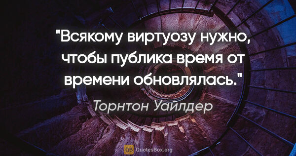 Торнтон Уайлдер цитата: "Всякому виртуозу нужно, чтобы публика время от времени..."