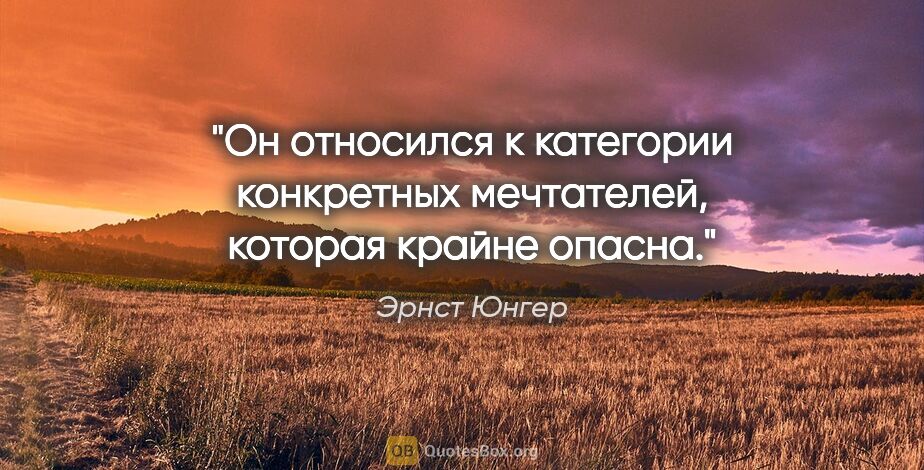 Эрнст Юнгер цитата: "Он относился к категории конкретных мечтателей, которая крайне..."