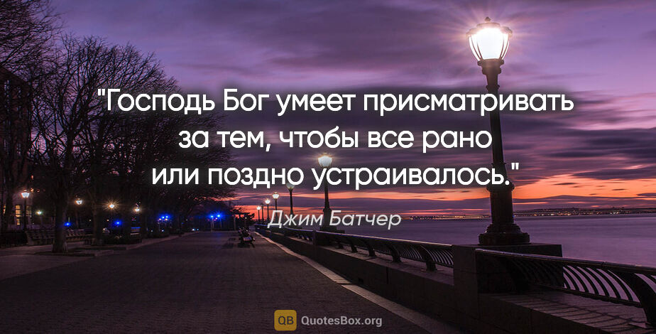 Джим Батчер цитата: "Господь Бог умеет присматривать за тем, чтобы все рано или..."