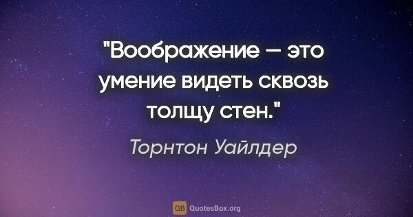 Торнтон Уайлдер цитата: "Воображение — это умение видеть сквозь толщу стен."