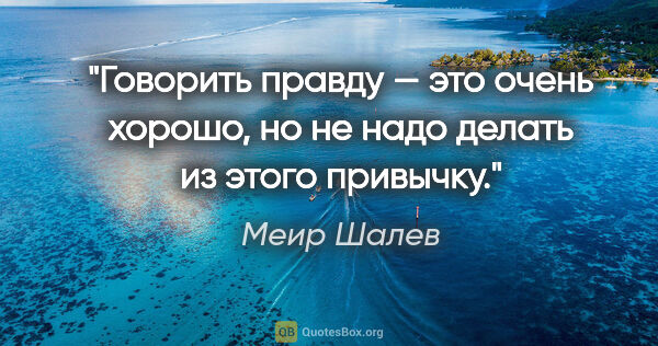 Меир Шалев цитата: "Говорить правду — это очень хорошо, но не надо делать из этого..."