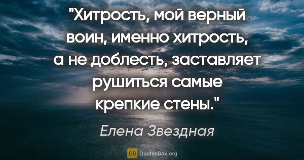 Елена Звездная цитата: "Хитрость, мой верный воин, именно хитрость, а не доблесть,..."