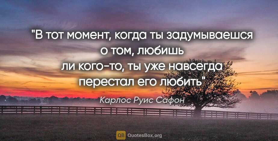 Карлос Руис Сафон цитата: "В тот момент, когда ты задумываешся о том, любишь ли кого-то,..."