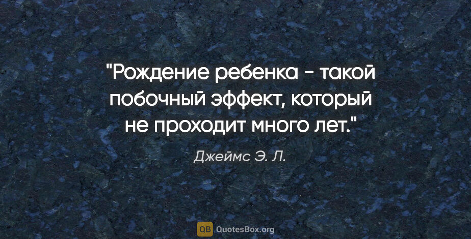 Джеймс Э. Л. цитата: "Рождение ребенка - такой побочный эффект, который не проходит..."