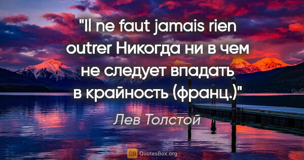Лев Толстой цитата: "Il ne faut jamais rien outrer

Никогда ни в чем не следует..."