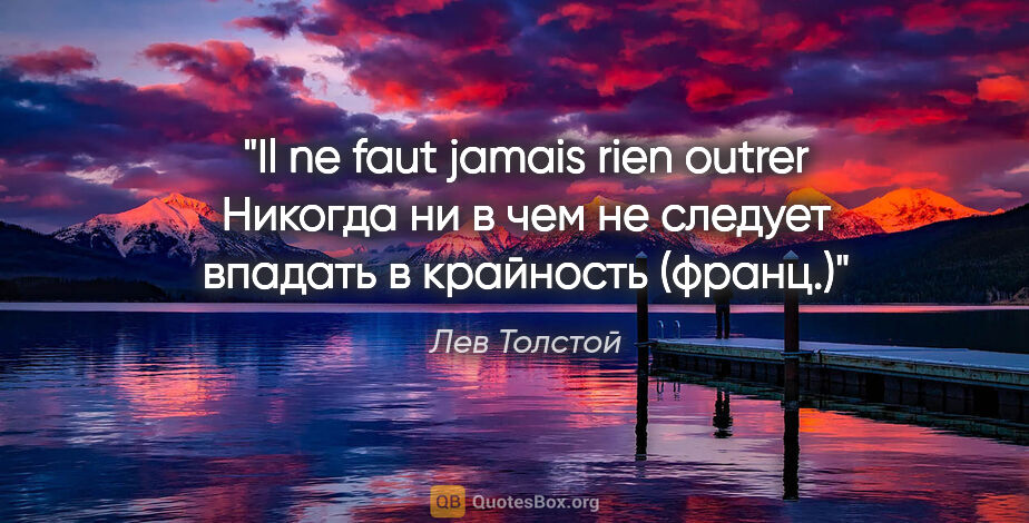 Лев Толстой цитата: "Il ne faut jamais rien outrer

Никогда ни в чем не следует..."