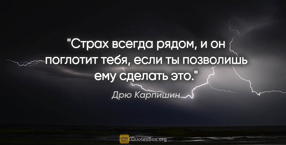 Дрю Карпишин цитата: "Страх всегда рядом, и он поглотит тебя, если ты позволишь ему..."