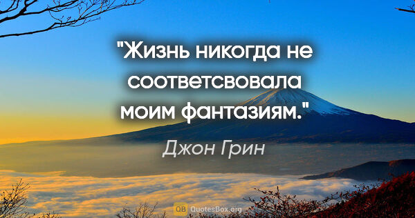 Джон Грин цитата: "Жизнь никогда не соответсвовала моим фантазиям."