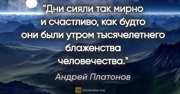 Андрей Платонов цитата: "Дни сияли так мирно и счастливо, как будто они были утром..."