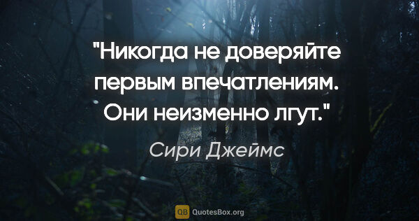 Сири Джеймс цитата: "Никогда не доверяйте первым впечатлениям. Они неизменно лгут."