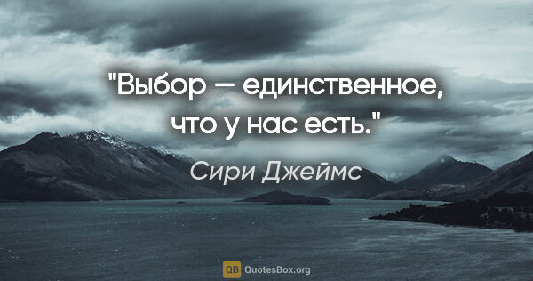 Сири Джеймс цитата: "Выбор — единственное, что у нас есть."