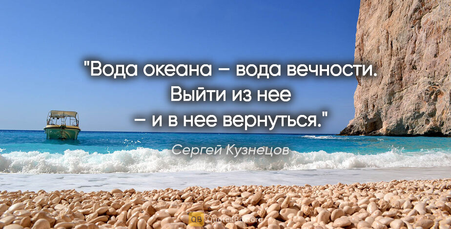 Сергей Кузнецов цитата: "Вода океана – вода вечности.

Выйти из нее – и в нее вернуться."
