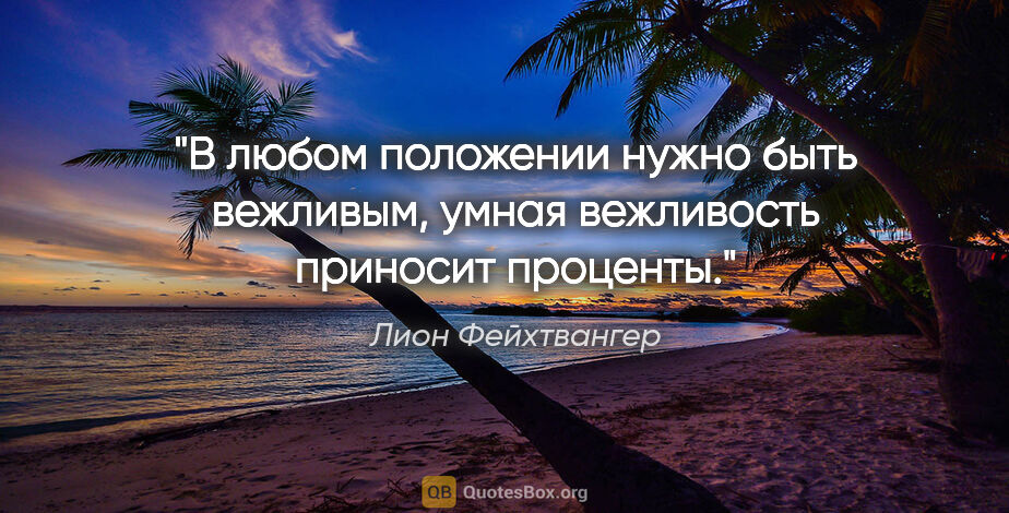 Лион Фейхтвангер цитата: ""В любом положении нужно быть вежливым, умная вежливость..."