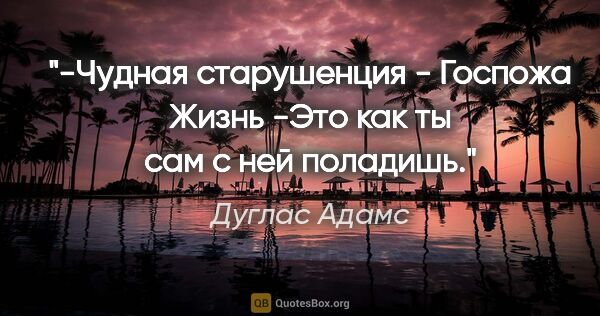 Дуглас Адамс цитата: "-Чудная старушенция - Госпожа Жизнь

-Это как ты сам с ней..."