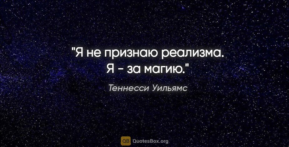 Теннесси Уильямс цитата: "Я не признаю реализма. Я - за магию."