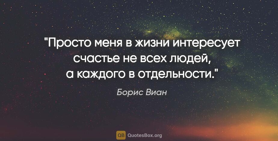 Борис Виан цитата: "Просто меня в жизни интересует счастье не всех людей, а..."