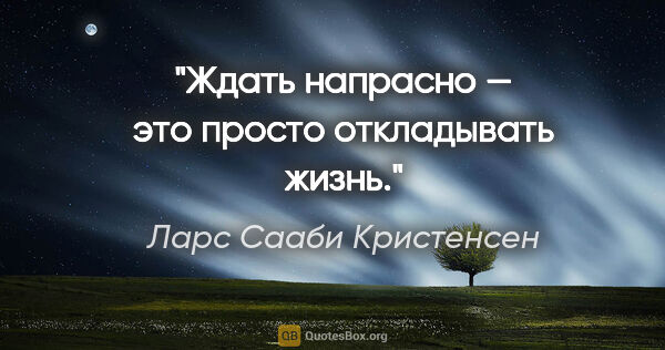 Ларс Сааби Кристенсен цитата: "Ждать напрасно — это просто откладывать жизнь."