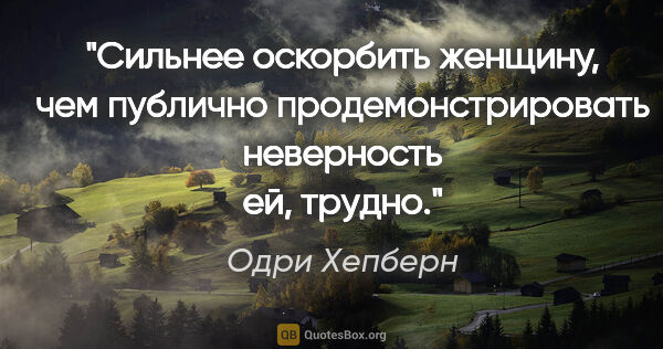 Одри Хепберн цитата: "Сильнее оскорбить женщину, чем публично продемонстрировать..."