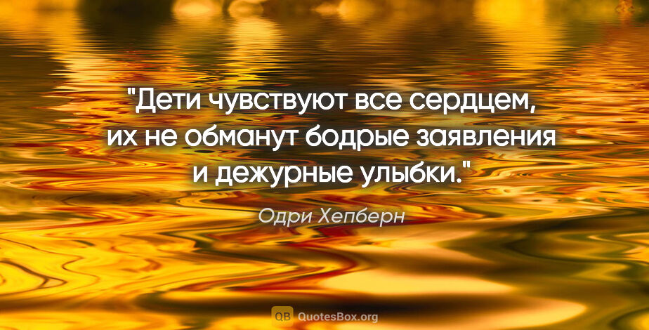 Одри Хепберн цитата: "Дети чувствуют все сердцем, их не обманут бодрые заявления и..."