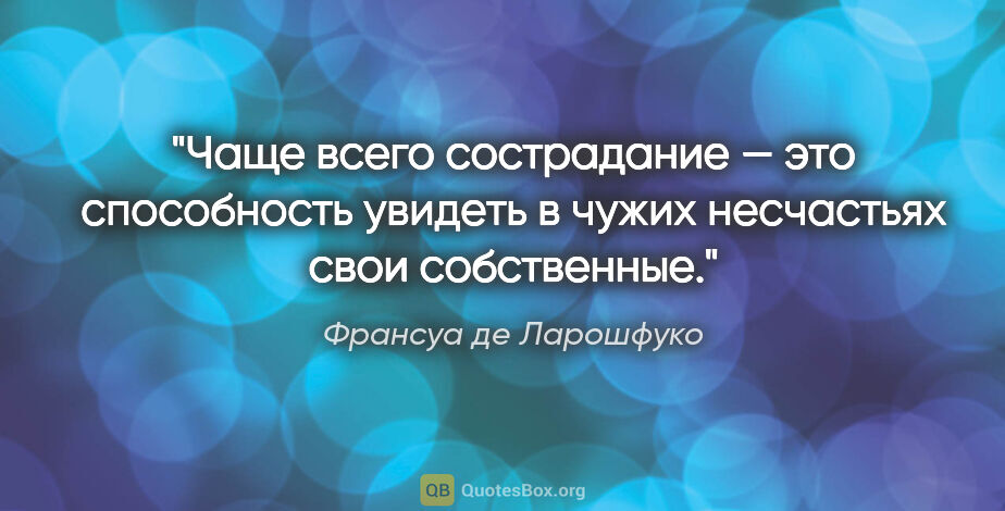 Франсуа де Ларошфуко цитата: "Чаще всего сострадание — это способность увидеть в чужих..."