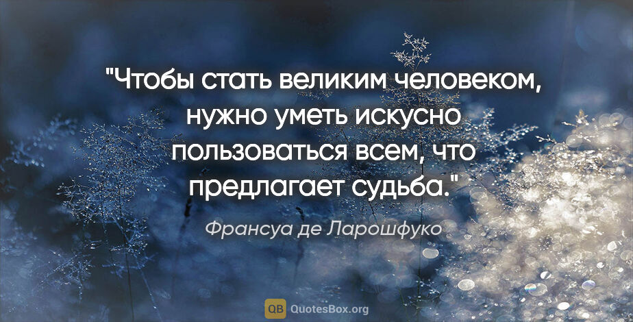 Франсуа де Ларошфуко цитата: "Чтобы стать великим человеком, нужно уметь искусно..."