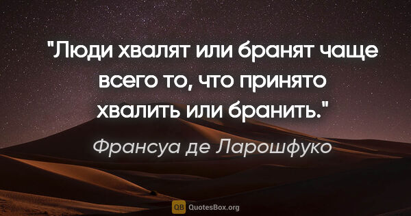 Франсуа де Ларошфуко цитата: "Люди хвалят или бранят чаще всего то, что принято хвалить или..."