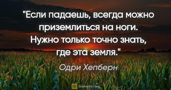 Одри Хепберн цитата: "Если падаешь, всегда можно приземлиться на ноги. Нужно только..."