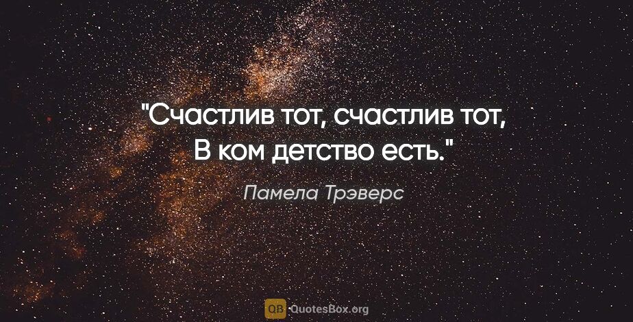 Памела Трэверс цитата: "Счастлив тот, счастлив тот,

В ком детство есть."