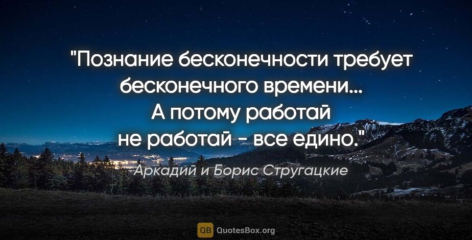 Аркадий и Борис Стругацкие цитата: ""Познание бесконечности требует бесконечного времени... А..."