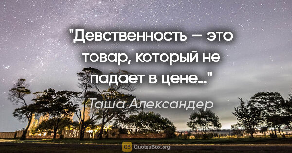 Таша Александер цитата: "Девственность — это товар, который не падает в цене…"