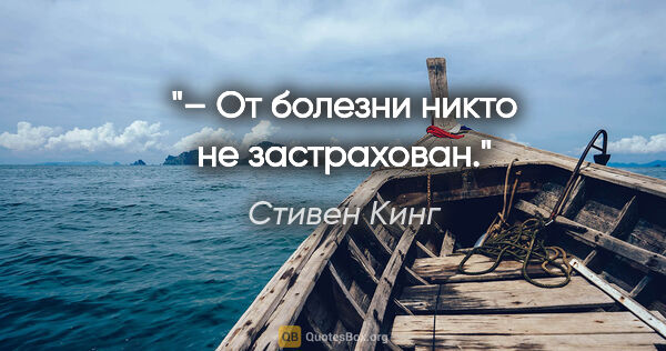 Стивен Кинг цитата: "– От болезни никто не застрахован."