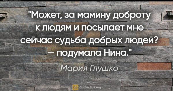 Мария Глушко цитата: "Может, за мамину доброту к людям и посылает мне сейчас судьба..."
