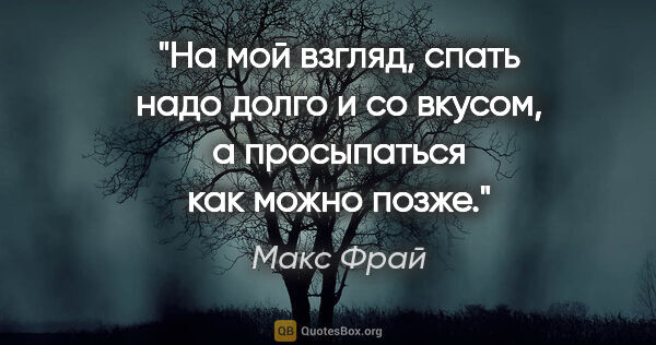 Макс Фрай цитата: "На мой взгляд, спать надо долго и со вкусом, а просыпаться как..."