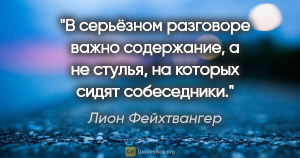 Лион Фейхтвангер цитата: ""В серьёзном разговоре важно содержание, а не стулья, на..."