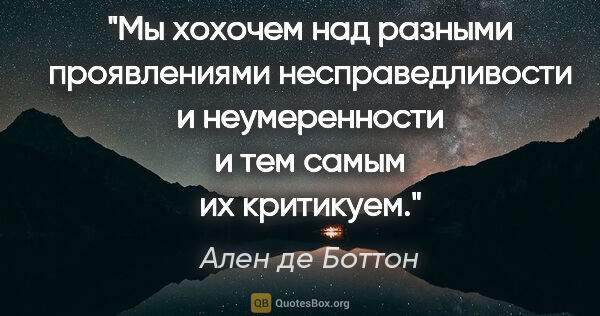 Ален де Боттон цитата: "Мы хохочем над разными проявлениями несправедливости и..."