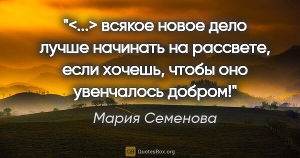 Мария Семенова цитата: "<...> всякое новое дело лучше начинать на рассвете, если..."