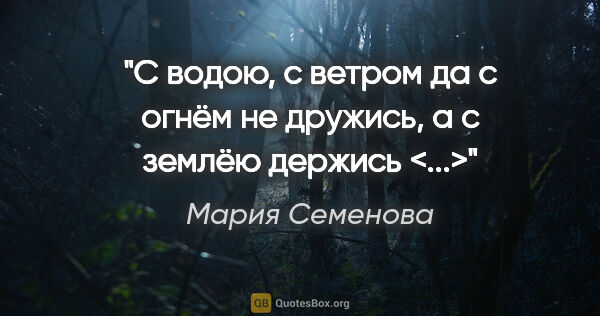 Мария Семенова цитата: "С водою, с ветром да с огнём не дружись, а с землёю держись <...>"