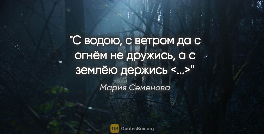 Мария Семенова цитата: "С водою, с ветром да с огнём не дружись, а с землёю держись <...>"