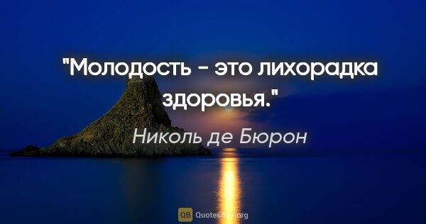 Николь де Бюрон цитата: "Молодость - это лихорадка здоровья."