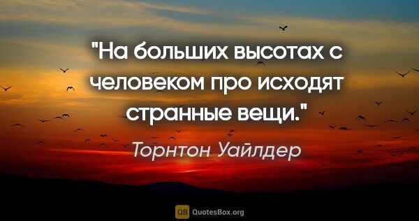 Торнтон Уайлдер цитата: "На больших высотах с человеком про исходят странные вещи."