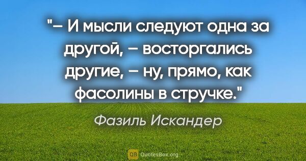 Фазиль Искандер цитата: "– И мысли следуют одна за другой, – восторгались другие, – ну,..."